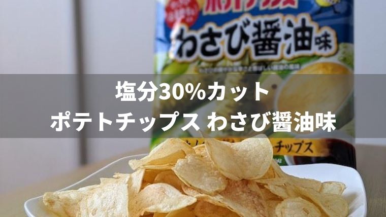 【塩分30%カット】ポテトチップス わさび醤油味を食べた感想